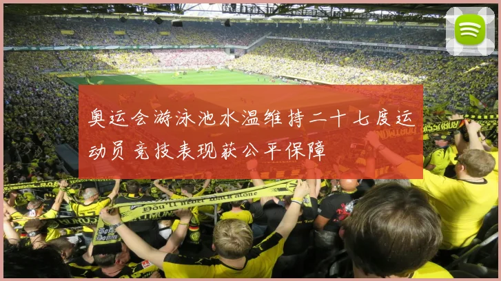 奥运会游泳池水温维持二十七度运动员竞技表现获公平保障
