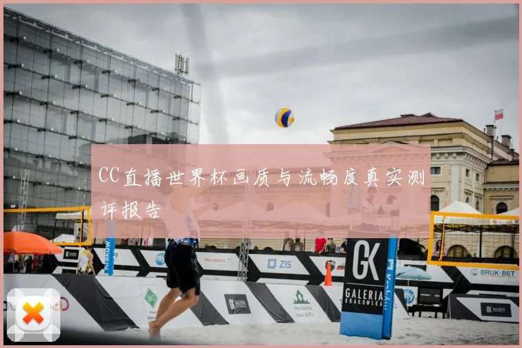 CC直播世界杯画质与流畅度真实测评报告