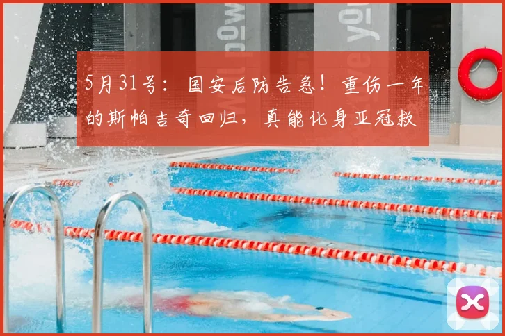 5月31号：国安后防告急！重伤一年的斯帕吉奇回归，真能化身亚冠救命稻草？_比赛_中卫_欧冠