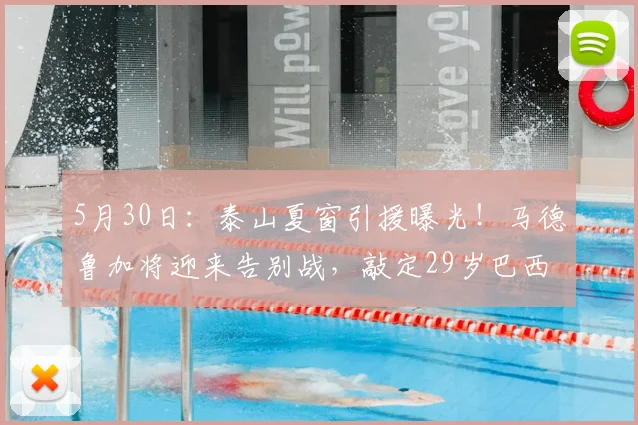 5月30日：泰山夏窗引援曝光！马德鲁加将迎来告别战，敲定29岁巴西后腰，6月18日到队_中场_新援_战术