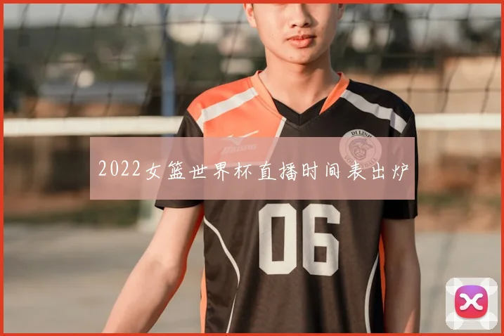 2022女篮世界杯直播时间表出炉