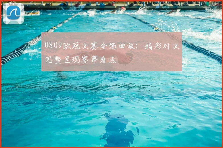 0809欧冠决赛全场回放:精彩对决完整呈现赛事看点