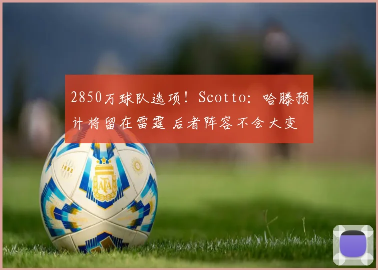 2850万球队选项！Scotto：哈滕预计将留在雷霆 后者阵容不会大变