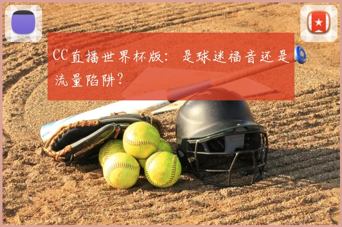 CC直播世界杯版:是球迷福音还是流量陷阱?