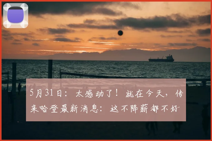5月31日：太感动了！就在今天，传来哈登最新消息：这不降薪都不好意思了_多诺万·米切尔_骑士队_保障