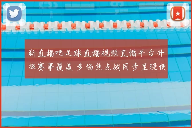 新直播吧足球直播视频直播平台升级赛事覆盖 多场焦点战同步呈现便于球迷观看