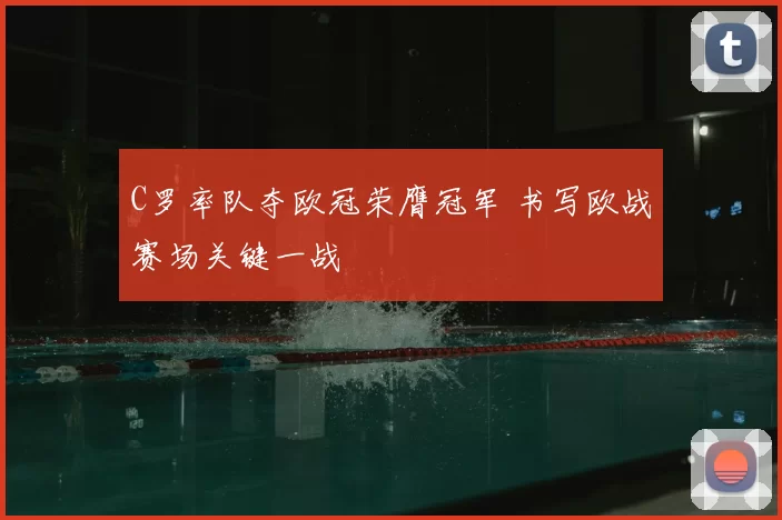 C罗率队夺欧冠荣膺冠军 书写欧战赛场关键一战