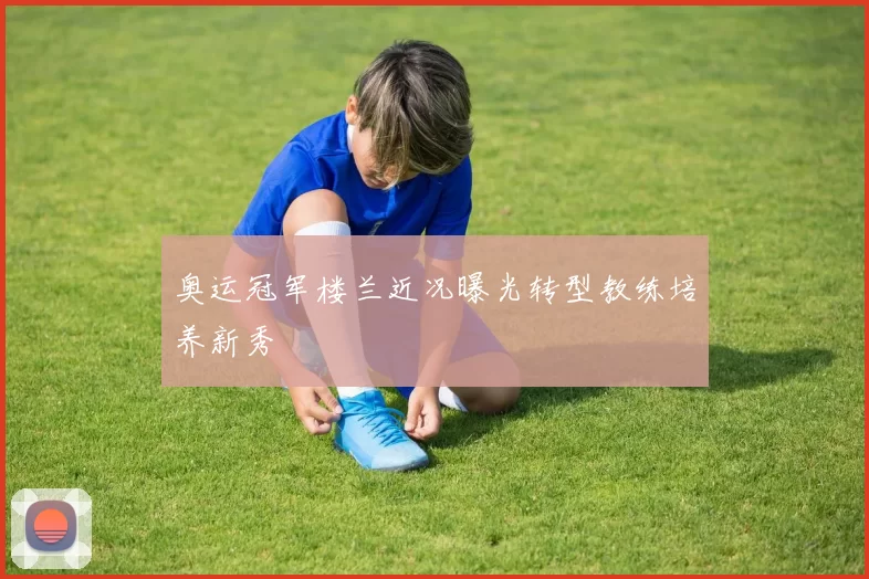 奥运冠军楼兰近况曝光转型教练培养新秀