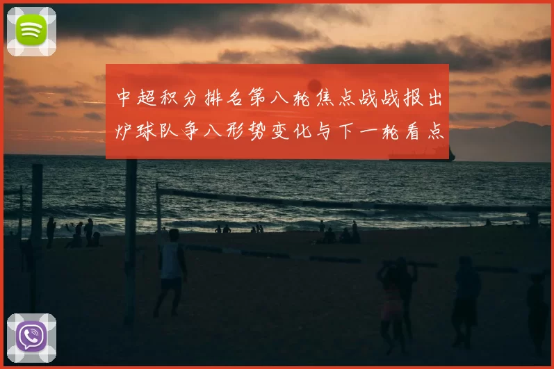 中超积分排名第八轮焦点战战报出炉球队争八形势变化与下一轮看点