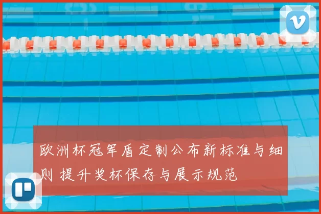 欧洲杯冠军盾定制公布新标准与细则 提升奖杯保存与展示规范