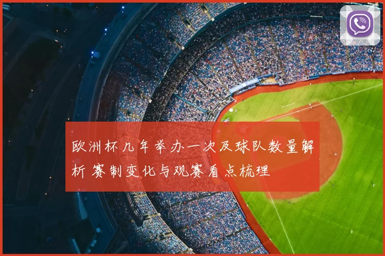 欧洲杯几年举办一次及球队数量解析 赛制变化与观赛看点梳理