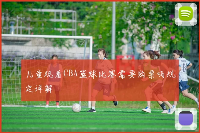 儿童观看CBA篮球比赛需要购票吗规定详解