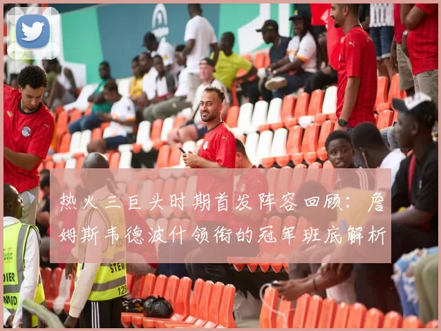 热火三巨头时期首发阵容回顾:詹姆斯韦德波什领衔的冠军班底解析