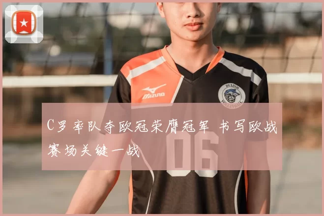 C罗率队夺欧冠荣膺冠军 书写欧战赛场关键一战