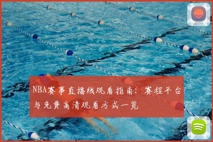 NBA赛事直播线观看指南：赛程平台与免费高清观看方式一览