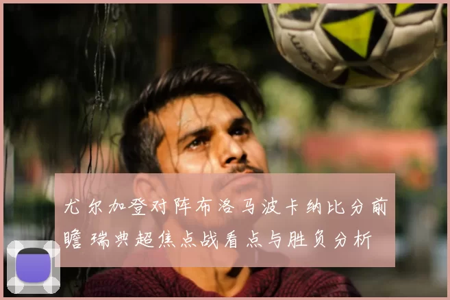 尤尔加登对阵布洛马波卡纳比分前瞻 瑞典超焦点战看点与胜负分析