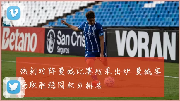 热刺对阵曼城比赛结果出炉 曼城客场取胜稳固积分排名