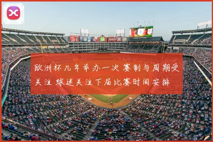 欧洲杯几年举办一次 赛制与周期受关注 球迷关注下届比赛时间安排