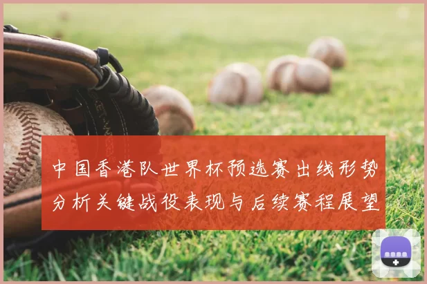 中国香港队世界杯预选赛出线形势分析关键战役表现与后续赛程展望