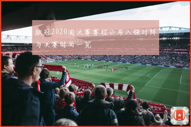 欧冠2020淘汰赛赛程公布八强对阵与决赛时间一览