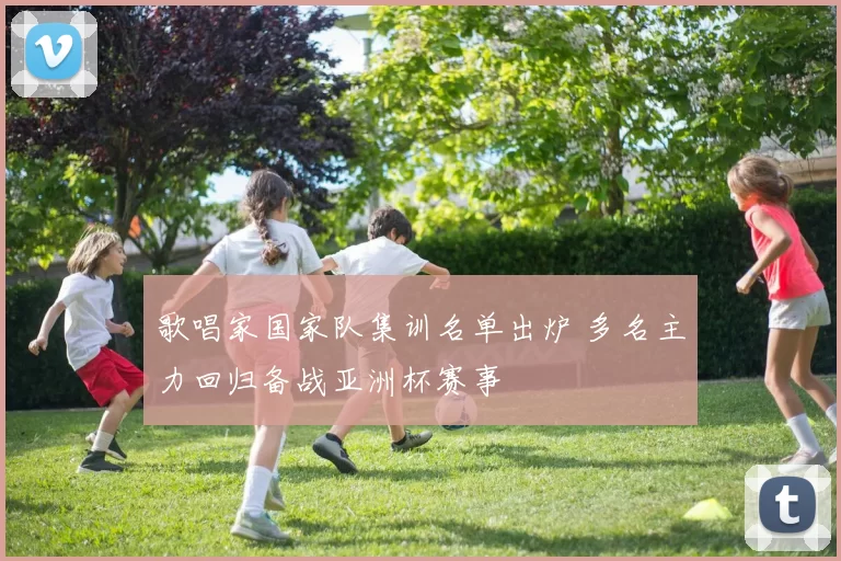 歌唱家国家队集训名单出炉 多名主力回归备战亚洲杯赛事