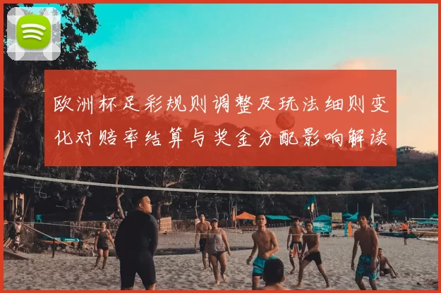 欧洲杯足彩规则调整及玩法细则变化对赔率结算与奖金分配影响解读