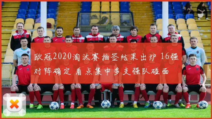 欧冠2020淘汰赛抽签结果出炉 16强对阵确定 看点集中多支强队碰面