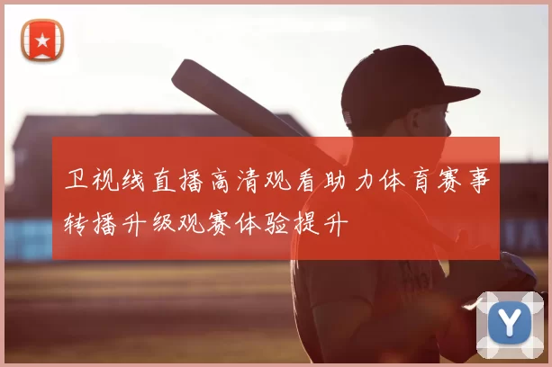 卫视线直播高清观看助力体育赛事转播升级观赛体验提升