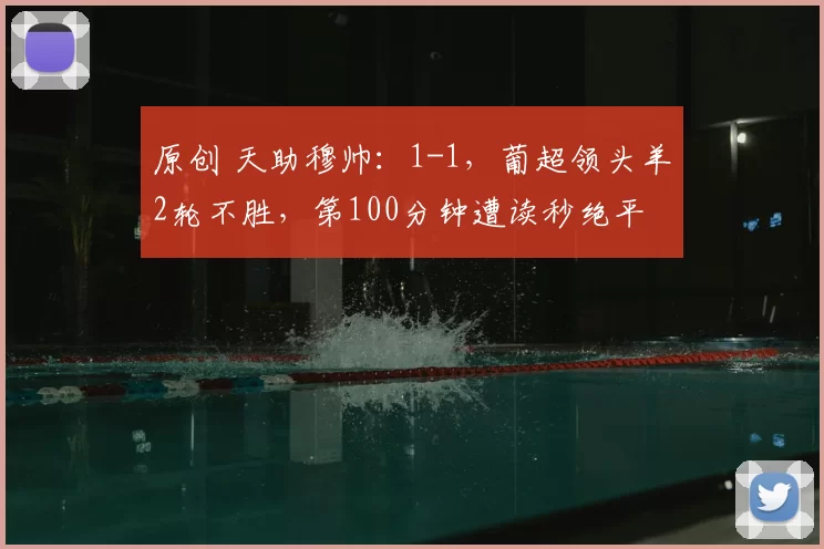 原创 天助穆帅:1-1,葡超领头羊2轮不胜,第100分钟遭读秒绝平