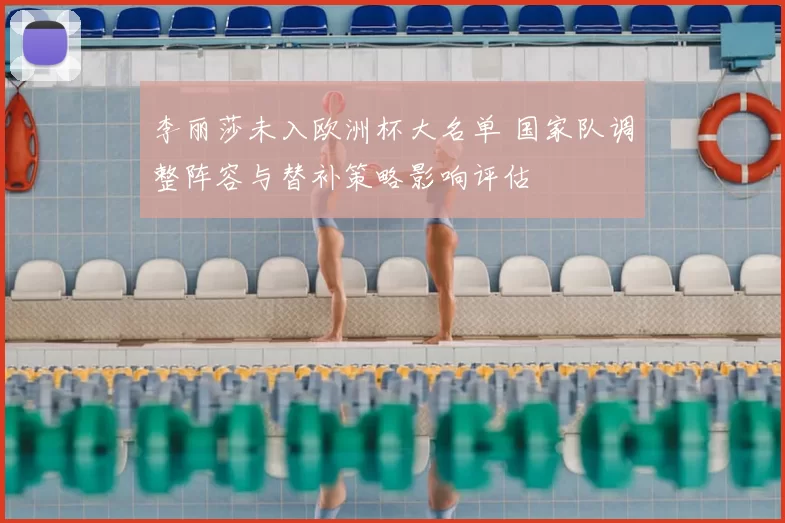 李丽莎未入欧洲杯大名单 国家队调整阵容与替补策略影响评估