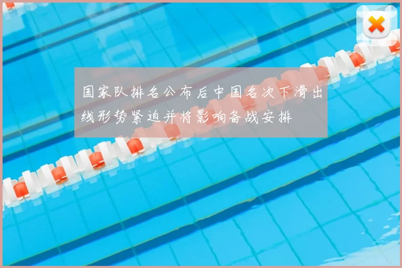 国家队排名公布后中国名次下滑出线形势紧迫并将影响备战安排
