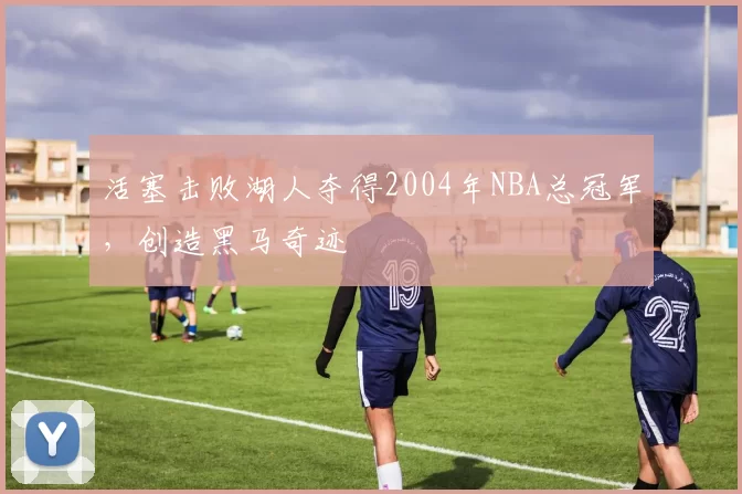 活塞击败湖人夺得2004年NBA总冠军,创造黑马奇迹