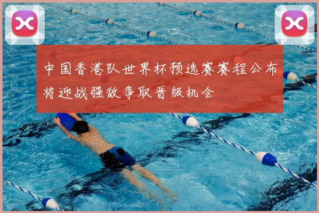 中国香港队世界杯预选赛赛程公布将迎战强敌争取晋级机会