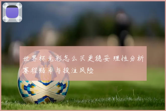 世界杯竞彩怎么买更稳妥 理性分析赛程赔率与投注风险