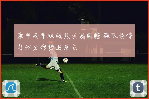 意甲西甲双线焦点战前瞻 强队伤停与积分形势成看点
