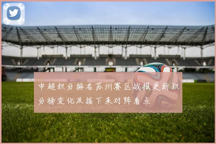 中超积分排名苏州赛区战报更新积分榜变化及接下来对阵看点